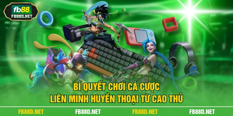 Bí quyết chơi cá cược liên minh huyền thoại từ cao thủ