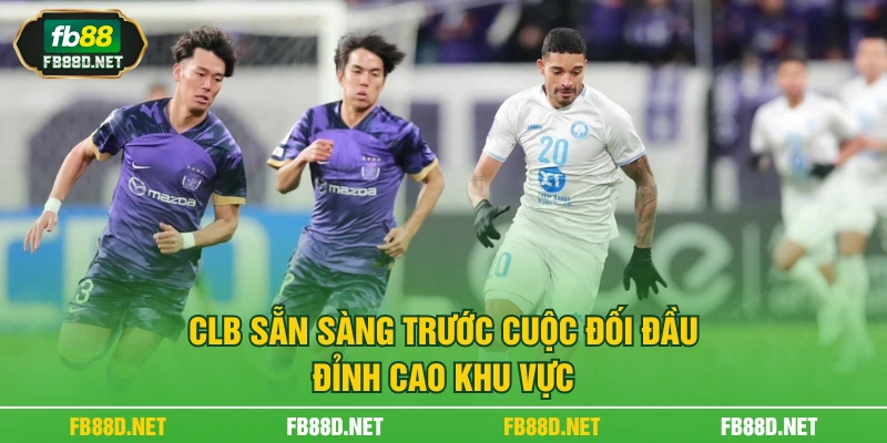CLB sẵn sàng trước cuộc đối đầu đỉnh cao khu vực