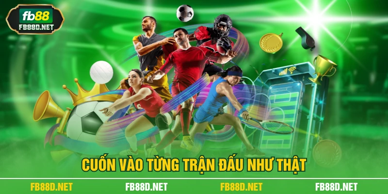 Cuốn vào từng trận đấu như thật