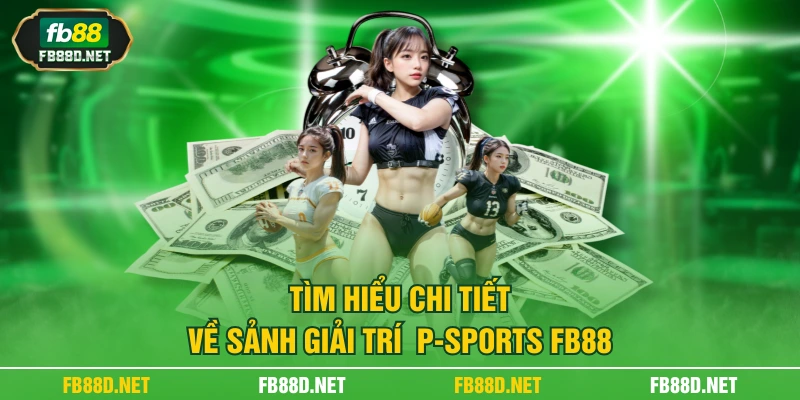 Tìm hiểu chi tiết về sảnh giải trí P-sports FB88